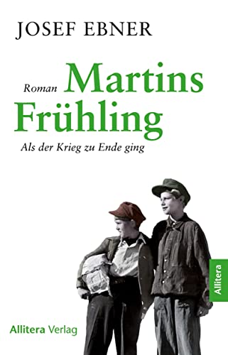 Martins Frühling: Als der Krieg zu Ende ging. Roman von Allitera Verlag