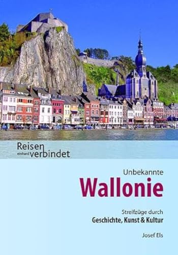 Unbekannte Wallonie: Streifzüge durch Geschichte, Kunst und Kultur: Ein Führer durch Kunst und Geschichte mit praktischen Hinweisen für Wanderungen, ... Empfehlungen (Reisen verbindet)