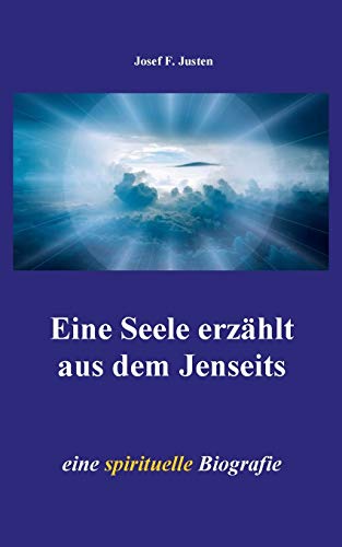 Eine Seele erzählt aus dem Jenseits: eine spirituelle Biografie Eine Seele erzählt aus dem Jenseits: eine spirituelle Biografie