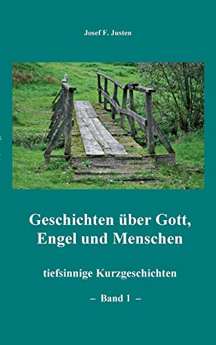 Geschichten über Gott, Engel und Menschen: tiefsinnige Kurzgeschichten - Band 1 - Geschichten über Gott, Engel und Menschen: tiefsinnige Kurzgeschichten - Band 1 -