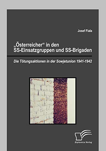 "Österreicher" in den SS-Einsatzgruppen und SS-Brigaden: Die Tötungsaktionen in der Sowjetunion 1941-1942 von Diplomica Verlag