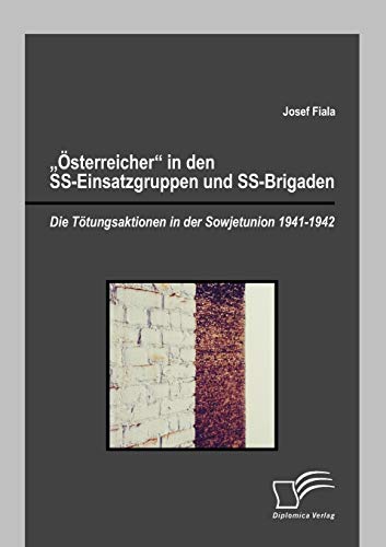"Österreicher" in den SS-Einsatzgruppen und SS-Brigaden: Die Tötungsaktionen in der Sowjetunion 1941-1942