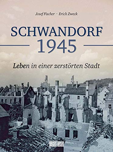 Schwandorf 1945: Leben in einer zerstörten Stadt von MZ Buchverlag