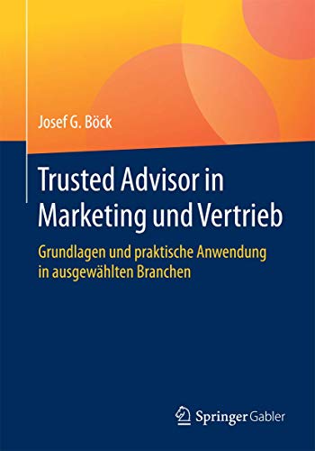 Trusted Advisor in Marketing und Vertrieb: Grundlagen und praktische Anwendung in ausgewählten Branchen von Springer