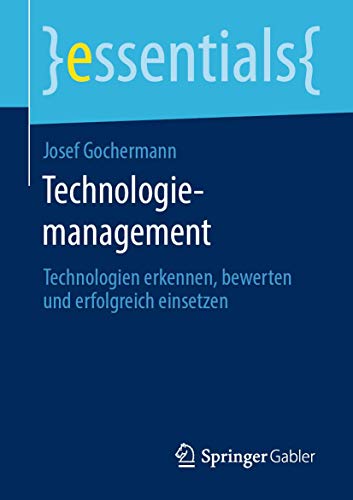 Technologiemanagement: Technologien erkennen, bewerten und erfolgreich einsetzen (essentials)