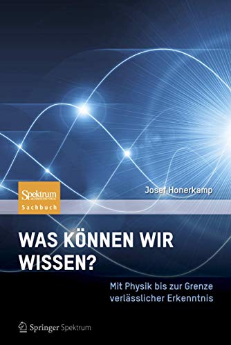 Was können wir wissen?: Mit Physik bis zur Grenze verlässlicher Erkenntnis Was können wir wissen?: Mit Physik bis zur Grenze verlässlicher Erkenntnis von Spektrum Akademischer Verlag