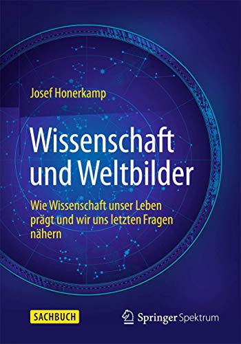 Wissenschaft und Weltbilder: Wie Wissenschaft unser Leben prägt und wir uns letzten Fragen nähern Wissenschaft und Weltbilder: Wie Wissenschaft unser Leben prägt und wir uns letzten Fragen nähern