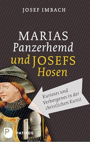 Marias Panzerhemd und Josefs Hosen: Kurioses und Verborgenes in der christlichen Kunst Marias Panzerhemd und Josefs Hosen: Kurioses und Verborgenes in der christlichen Kunst