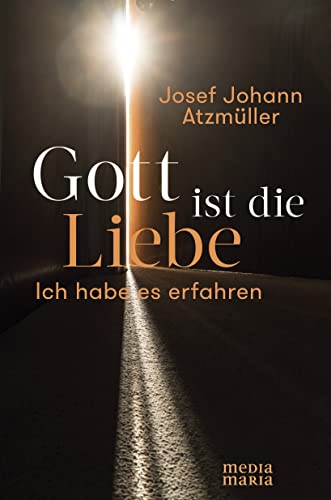 Gott ist die Liebe: Ich habe es erfahren