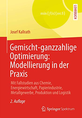 Gemischt-ganzzahlige Optimierung: Modellierung in der Praxis: Mit Fallstudien aus Chemie, Energiewirtschaft, Papierindustrie, Metallgewerbe, Produktion und Logistik von Springer Vieweg