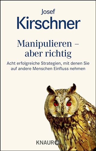 Manipulieren - aber richtig: Acht erfolgreiche Strategien, mit denen Sie auf andere Menschen Einfluß nehmen