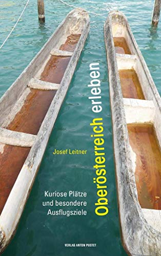 Oberösterreich erleben: Kuriose Plätze und besondere Ausflugsziele von Pustet Anton