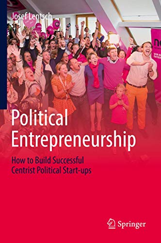 Political Entrepreneurship: How to Build Successful Centrist Political Start-ups von Springer