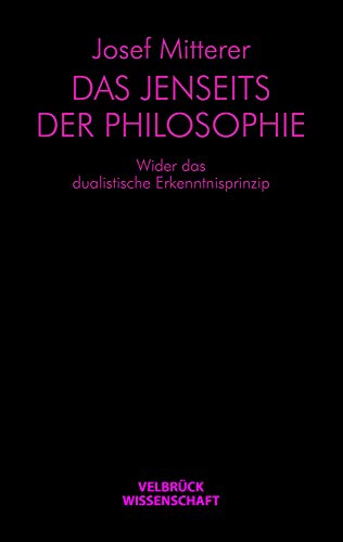 Das Jenseits der Philosophie: Wider das dualistische Erkenntnisprinzip von Velbrück