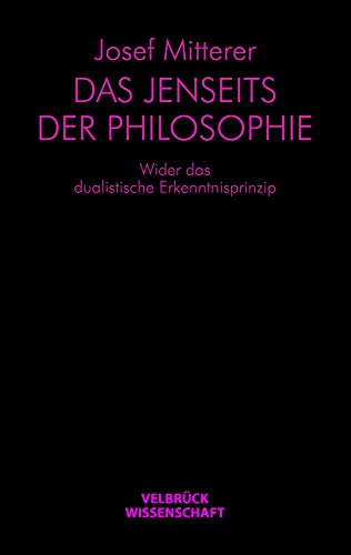 Das Jenseits der Philosophie: Wider das dualistische Erkenntnisprinzip von Velbrück Wissenschaft