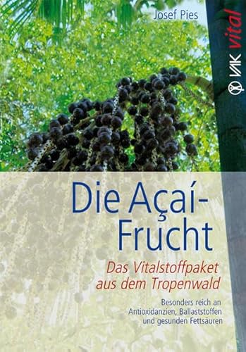 Die Açaí-Frucht: Das Vitalstoffpaket aus dem Tropenwald. Besonders reich an Antioxidanzien, Ballaststoffen und gesunden Fettsäuren (vak vital) von VAK Verlags GmbH