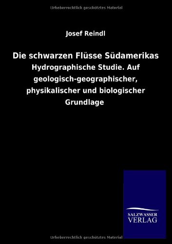 Die schwarzen Flüsse Südamerikas: Hydrographische Studie. Auf geologisch-geographischer, physikalischer und biologischer Grundlage von Salzwasser-Verlag GmbH