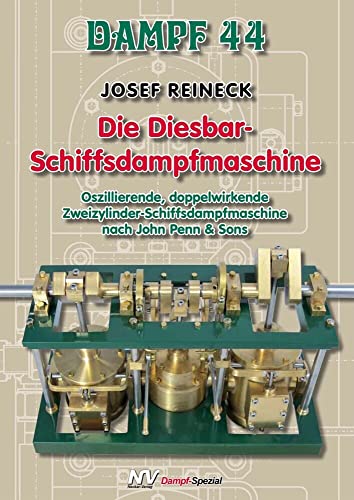 Dampf-Reihe / Dampf 44 – Die Diesbar-Schiffsdampfmaschine: Oszillierende, doppelwirkende Zweizylinder-Schiffsdampfmaschine nach John Penn & Sons (Dampf-Spezial) von Neckar-Verlag