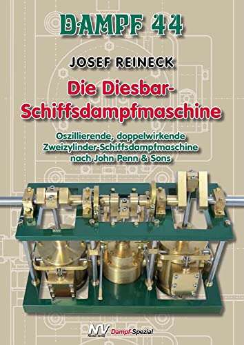 Dampf-Reihe / Dampf 44 – Die Diesbar-Schiffsdampfmaschine: Oszillierende, doppelwirkende Zweizylinder-Schiffsdampfmaschine nach John Penn & Sons (Dampf-Spezial)