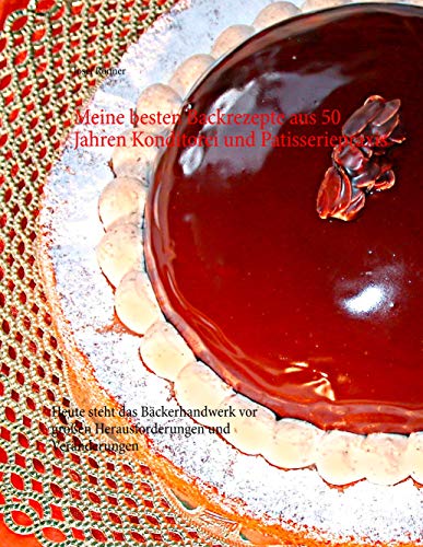 Meine besten Backrezepte aus 50 Jahren Konditorei und Patisseriepraxis: Heute steht das Bäckerhandwerk vor großen Herausforderungen und Veränderungen