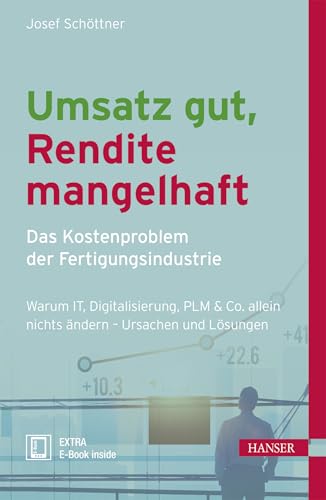 Umsatz gut, Rendite mangelhaft - das Kostenproblem der Fertigungsindustrie: Warum IT, Digitalisierung, PLM & Co allein nichts ändern - Ursachen und Lösungen von Hanser Fachbuchverlag