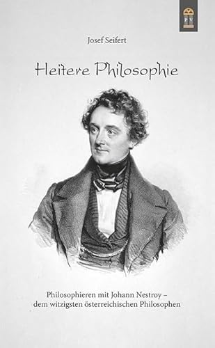 Heitere Philosophie: Philosophieren mit Johann Nestroy – dem witzigsten österreichischen Philosophen Heitere Philosophie: Philosophieren mit Johann Nestroy – dem witzigsten österreichischen Philosophen von Patrimonium Aachen