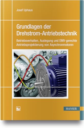 Grundlagen der Drehstrom-Antriebstechnik: Betriebsverhalten, Auslegung und EMV-gerechte Antriebsprojektierung von Asynchronmotoren Grundlagen der Drehstrom-Antriebstechnik: Betriebsverhalten, Auslegung und EMV-gerechte Antriebsprojektierung von Asynchronmotoren
