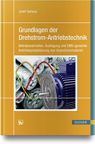 Grundlagen der Drehstrom-Antriebstechnik: Betriebsverhalten, Auslegung und EMV-gerechte Antriebsprojektierung von Asynchronmotoren Grundlagen der Drehstrom-Antriebstechnik: Betriebsverhalten, Auslegung und EMV-gerechte Antriebsprojektierung von Asynchronmotoren