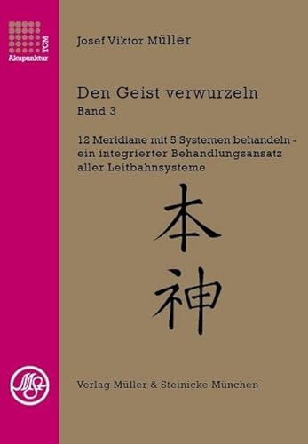 Den Geist verwurzeln Band 3: 12 Meridiane mit 5 Systemen behandeln - ein integrierter Behandlungsansatz aller Leitbahnsysteme von Mller & Steinicke