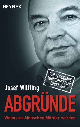 Abgründe: Wenn aus Menschen Mörder werden - Der legendäre Mordermittler deckt auf von HEYNE