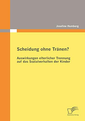 Scheidung ohne Tränen? Auswirkungen elterlicher Trennung auf das Sozialverhalten der Kinder von Diplomica Verlag