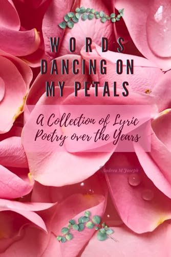 WORDS DANCING ON MY PETALS: A 70 page Collection of Lyric Poetry von Independently published