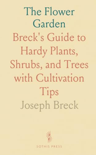 The Flower Garden: Breck's Guide to Hardy Plants, Shrubs, and Trees with Cultivation Tips von Sothis Press