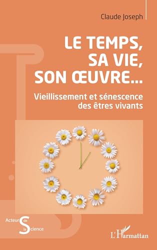 Le Temps, sa vie, son oeuvre...: Vieillissement et sénescence des êtres vivants von Editions L'Harmattan
