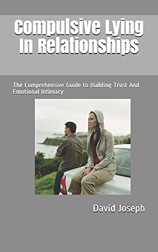 Compulsive Lying In Relationships: The Comprehensive Guide to Building Trust And Emotional Intimacy von Independently published