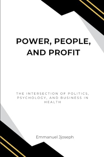 Power, People, and Profit: The Intersection of Politics, Psychology, and Business in Health von Emmanuel Joseph