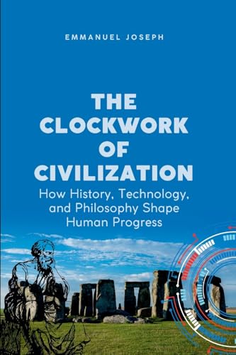 The Clockwork of Civilization, How History, Technology, and Philosophy Shape Human Progress von Emmanuel Joseph