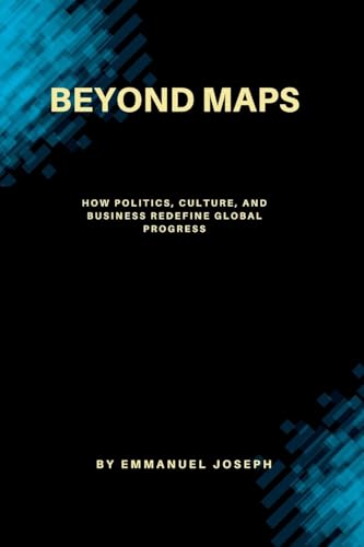 Beyond Maps, How Politics, Culture, and Business Redefine Global Progress von Emmanuel Joseph