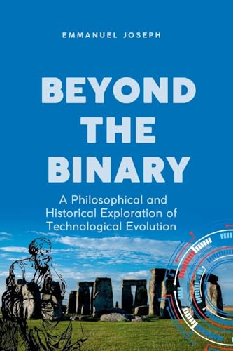Beyond the Binary, A Philosophical and Historical Exploration of Technological Evolution von Emmanuel Joseph