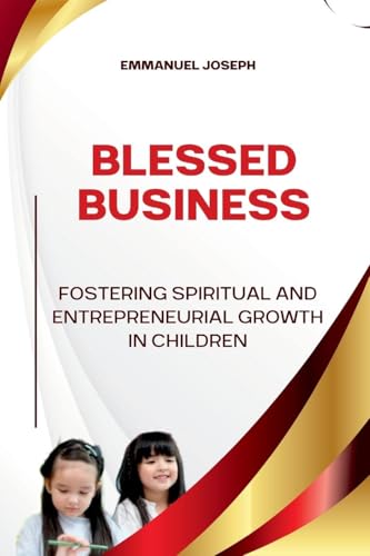 Blessed Business, Fostering Spiritual and Entrepreneurial Growth in Children Blessed Business, Fostering Spiritual and Entrepreneurial Growth in Children von Emmanuel Joseph