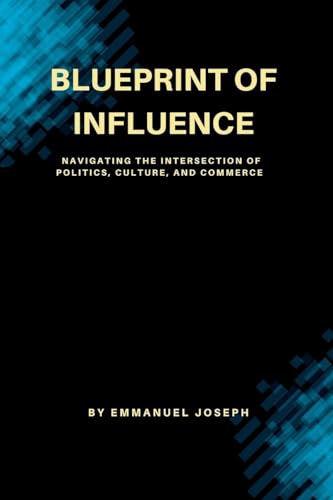 Blueprint of Influence, Navigating the Intersection of Politics, Culture, and Commerce von Emmanuel Joseph