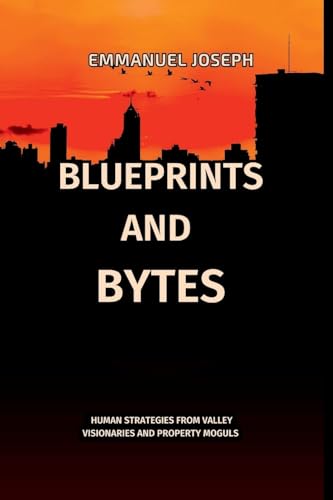 Blueprints and Bytes, Human Strategies from Valley Visionaries and Property Moguls Blueprints and Bytes, Human Strategies from Valley Visionaries and Property Moguls von Emmanuel Joseph