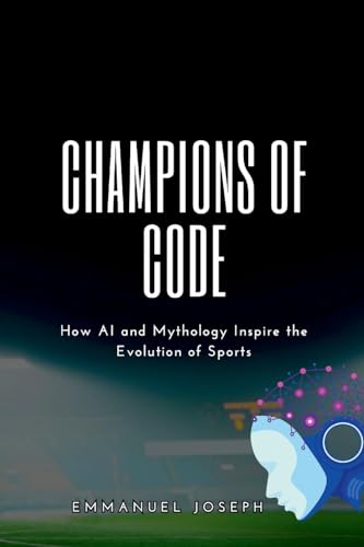 Champions of Code, How AI and Mythology Inspire the Evolution of Sports von Emmanuel Joseph
