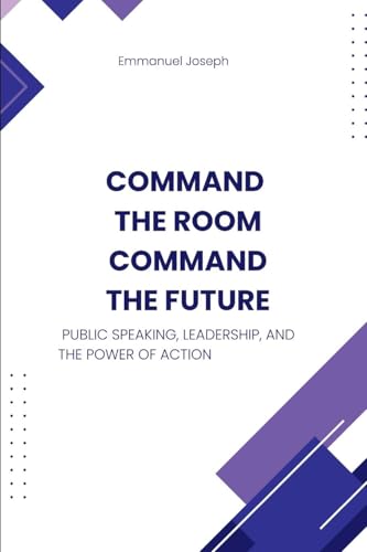 Command the Room, Command the Future, Public Speaking, Leadership, and the Power of Action von Emmanuel Joseph