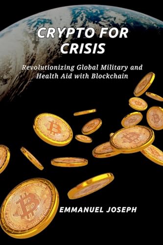 Crypto for Crisis, Revolutionizing Global Military and Health Aid with Blockchain Crypto for Crisis, Revolutionizing Global Military and Health Aid with Blockchain von Emmanuel Joseph