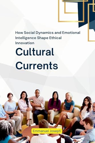 Cultural Currents, How Social Dynamics and Emotional Intelligence Shape Ethical Innovation von Emmanuel Joseph