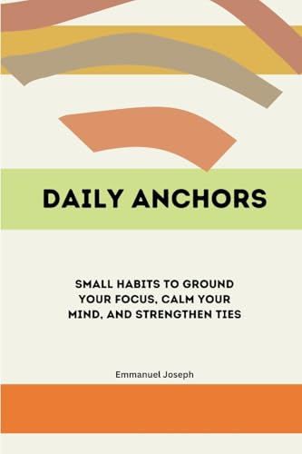 Daily Anchors, Small Habits to Ground Your Focus, Calm Your Mind, and Strengthen Ties Daily Anchors, Small Habits to Ground Your Focus, Calm Your Mind, and Strengthen Ties von Emmanuel Joseph