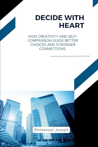 Decide with Heart, How Creativity and Self-Compassion Guide Better Choices and Stronger Connections Decide with Heart, How Creativity and Self-Compassion Guide Better Choices and Stronger Connections von Emmanuel Joseph