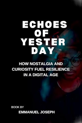 Echoes of Yesterday, How Nostalgia and Curiosity Fuel Resilience in a Digital Age von Emmanuel Joseph