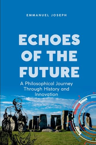 Echoes of the Future, A Philosophical Journey Through History and Innovation Echoes of the Future, A Philosophical Journey Through History and Innovation von Emmanuel Joseph